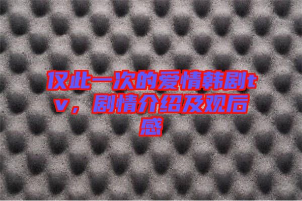 僅此一次的愛情韓劇tv，劇情介紹及觀后感