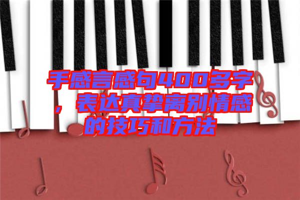 手感言感句400多字，表達(dá)真摯離別情感的技巧和方法