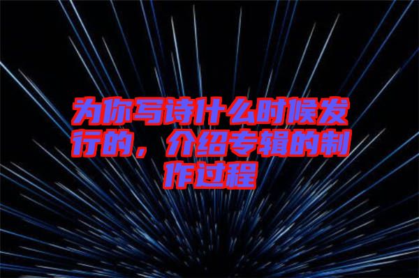 為你寫(xiě)詩(shī)什么時(shí)候發(fā)行的，介紹專(zhuān)輯的制作過(guò)程