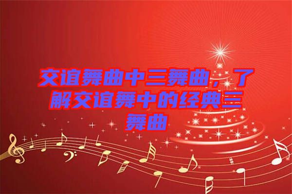 交誼舞曲中三舞曲，了解交誼舞中的經(jīng)典三舞曲