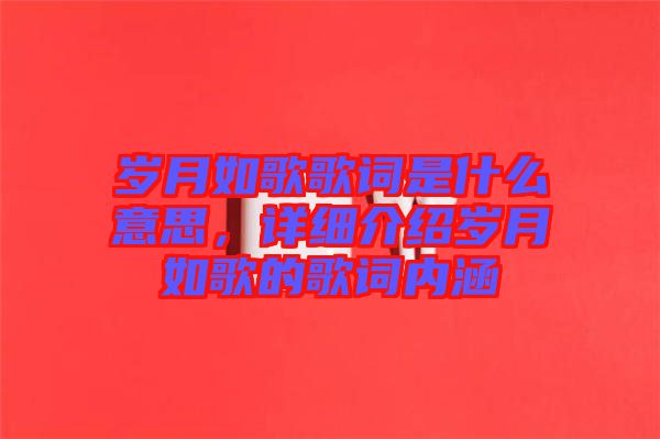 歲月如歌歌詞是什么意思，詳細(xì)介紹歲月如歌的歌詞內(nèi)涵
