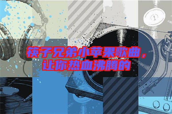 筷子兄弟小蘋果歌曲，讓你熱血沸騰的