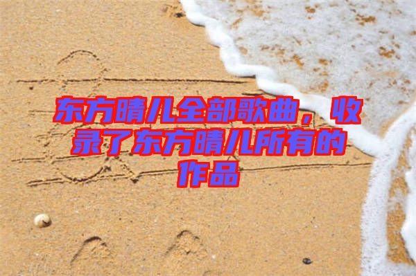 東方晴兒全部歌曲，收錄了東方晴兒所有的作品
