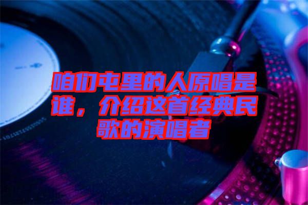 咱們屯里的人原唱是誰(shuí)，介紹這首經(jīng)典民歌的演唱者