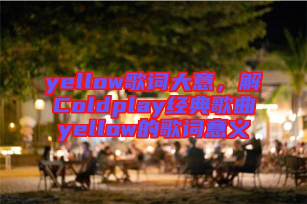yellow歌詞大意，解Coldplay經(jīng)典歌曲yellow的歌詞意義