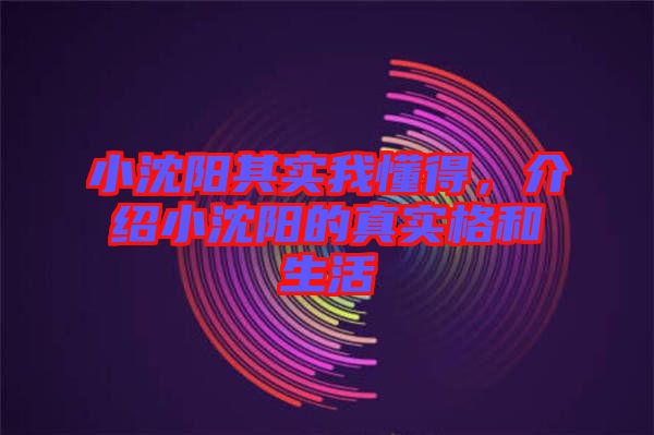 小沈陽其實(shí)我懂得，介紹小沈陽的真實(shí)格和生活