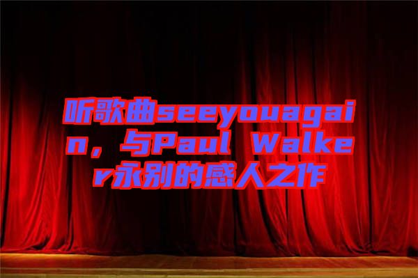 聽歌曲seeyouagain，與Paul Walker永別的感人之作