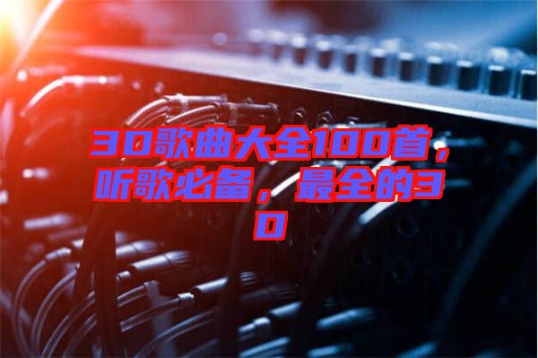 3D歌曲大全100首，聽歌必備，最全的3D