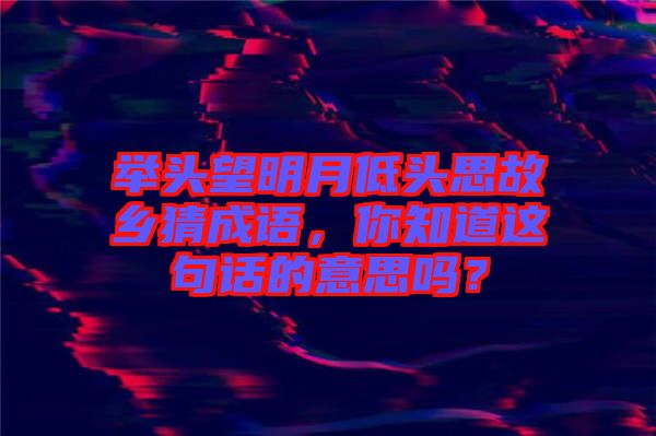 舉頭望明月低頭思故鄉(xiāng)猜成語(yǔ)，你知道這句話的意思嗎？