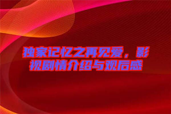 獨(dú)家記憶之再見(jiàn)愛(ài)，影視劇情介紹與觀后感
