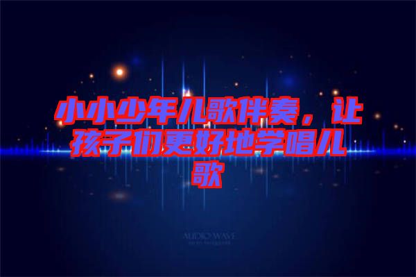 小小少年兒歌伴奏，讓孩子們更好地學(xué)唱兒歌