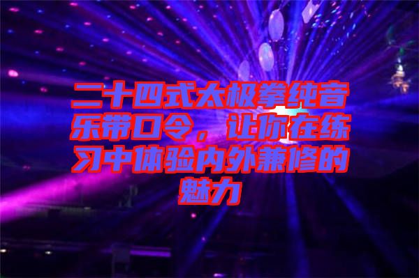 二十四式太極拳純音樂帶口令，讓你在練習(xí)中體驗內(nèi)外兼修的魅力
