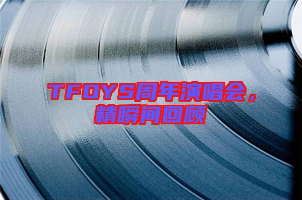 TFOYS周年演唱會，精瞬間回顧
