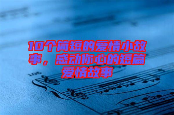 10個(gè)簡(jiǎn)短的愛情小故事，感動(dòng)你心的短篇愛情故事
