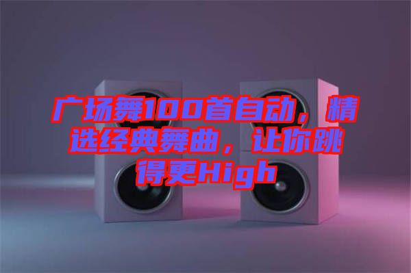 廣場(chǎng)舞100首自動(dòng)，精選經(jīng)典舞曲，讓你跳得更High