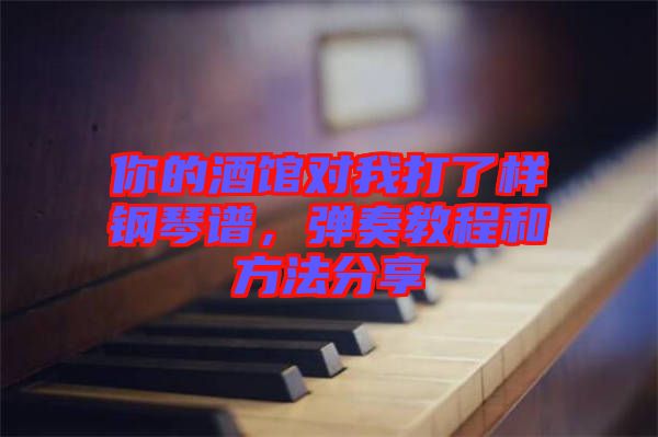你的酒館對(duì)我打了樣鋼琴譜，彈奏教程和方法分享