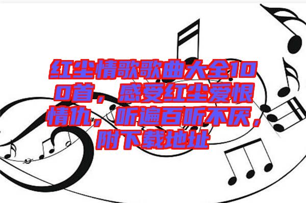紅塵情歌歌曲大全100首，感受紅塵愛(ài)恨情仇，聽(tīng)遍百聽(tīng)不厭，附下載地址