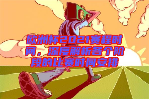 歐洲杯2021賽程時(shí)間，深度解析各個(gè)階段的比賽時(shí)間安排