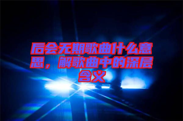 后會無期歌曲什么意思，解歌曲中的深層含義