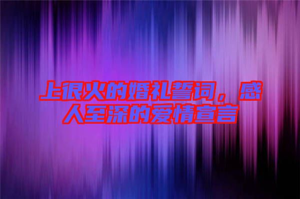上很火的婚禮誓詞，感人至深的愛(ài)情宣言