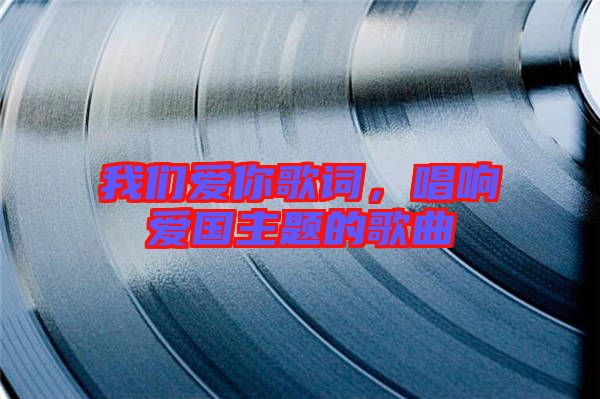 我們愛(ài)你歌詞，唱響愛(ài)國(guó)主題的歌曲