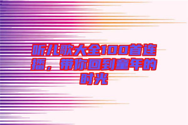 聽(tīng)兒歌大全100首連播，帶你回到童年的時(shí)光