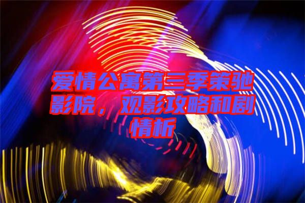 愛情公寓第三季策馳影院，觀影攻略和劇情析