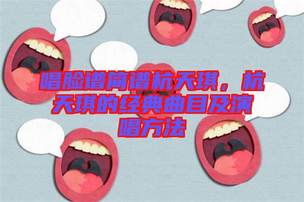 唱臉譜簡譜杭天琪，杭天琪的經(jīng)典曲目及演唱方法