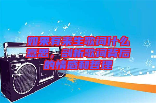 如果有來生歌詞什么意思，剖析歌詞背后的情感和哲理
