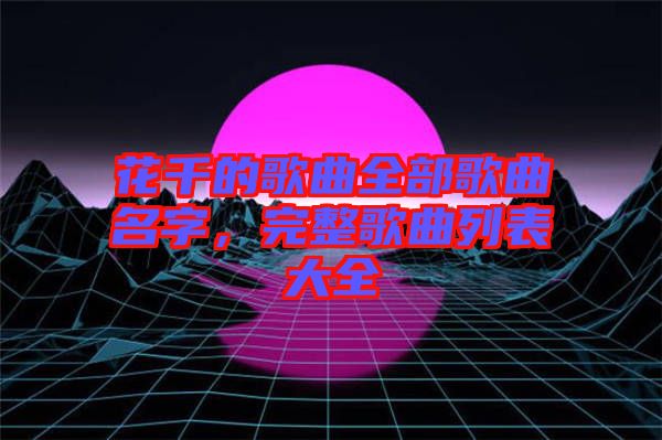 花千的歌曲全部歌曲名字，完整歌曲列表大全