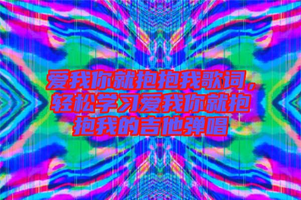 愛我你就抱抱我歌詞，輕松學(xué)習(xí)愛我你就抱抱我的吉他彈唱