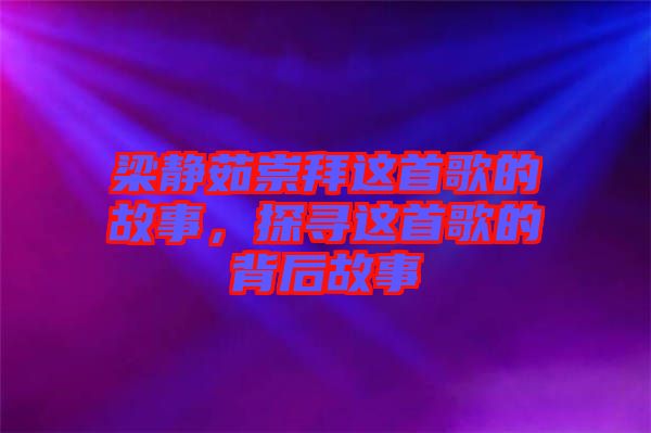 梁靜茹崇拜這首歌的故事，探尋這首歌的背后故事