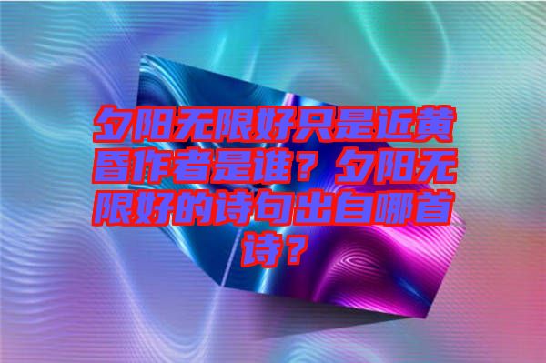 夕陽無限好只是近黃昏作者是誰？夕陽無限好的詩句出自哪首詩？
