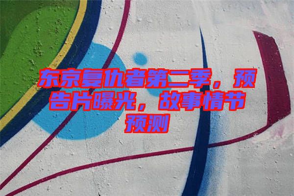 東京復(fù)仇者第二季，預(yù)告片曝光，故事情節(jié)預(yù)測