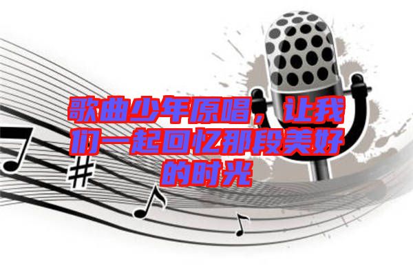 歌曲少年原唱，讓我們一起回憶那段美好的時(shí)光