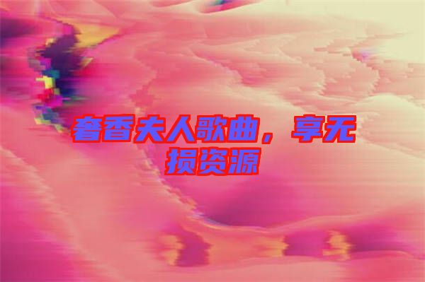 奢香夫人歌曲，享無損資源