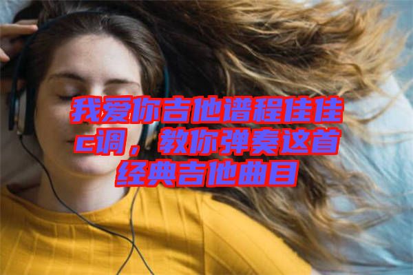 我愛你吉他譜程佳佳c調(diào)，教你彈奏這首經(jīng)典吉他曲目