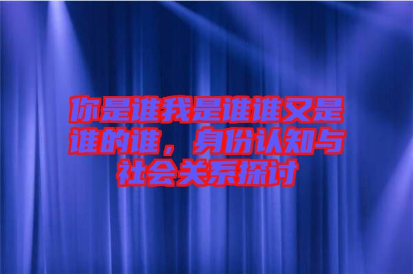你是誰我是誰誰又是誰的誰，身份認知與社會關系探討