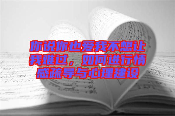 你說你也愛我不想讓我難過，如何進行情感疏導與心理建設(shè)
