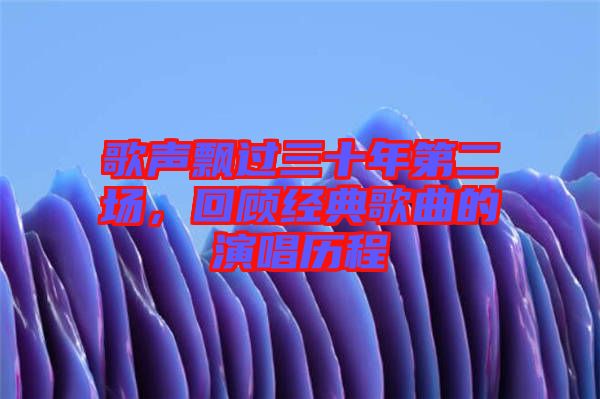 歌聲飄過三十年第二場(chǎng)，回顧經(jīng)典歌曲的演唱?dú)v程