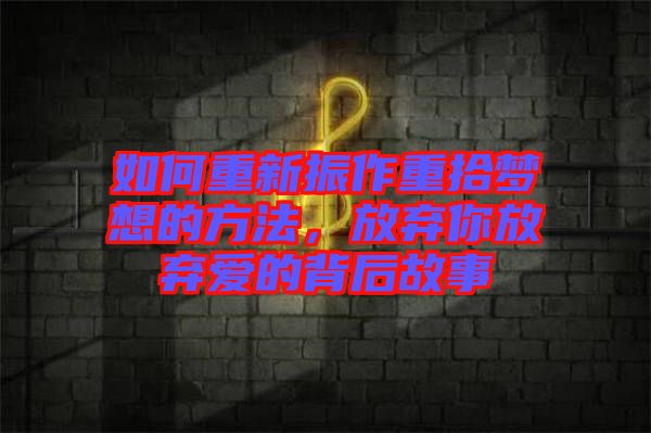 如何重新振作重拾夢想的方法，放棄你放棄愛的背后故事