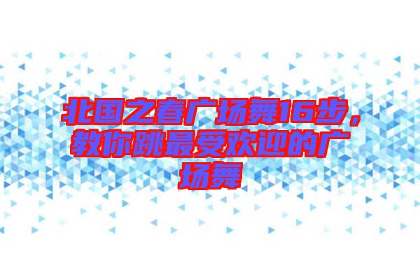 北國之春廣場舞16步，教你跳最受歡迎的廣場舞