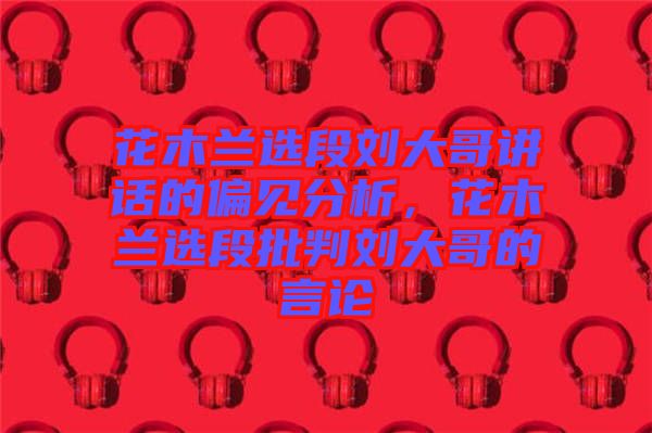 花木蘭選段劉大哥講話(huà)的偏見(jiàn)分析，花木蘭選段批判劉大哥的言論