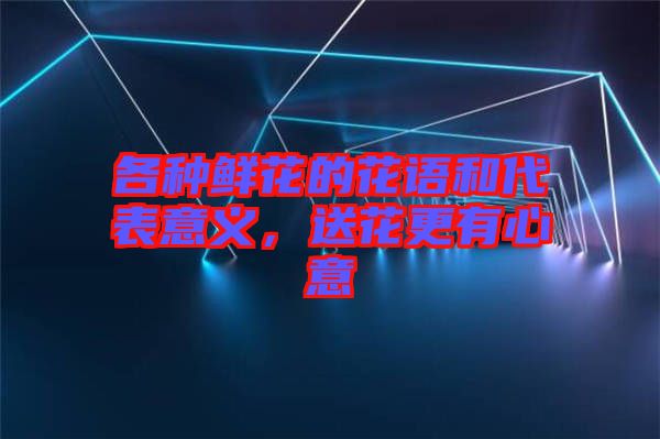 各種鮮花的花語(yǔ)和代表意義，送花更有心意