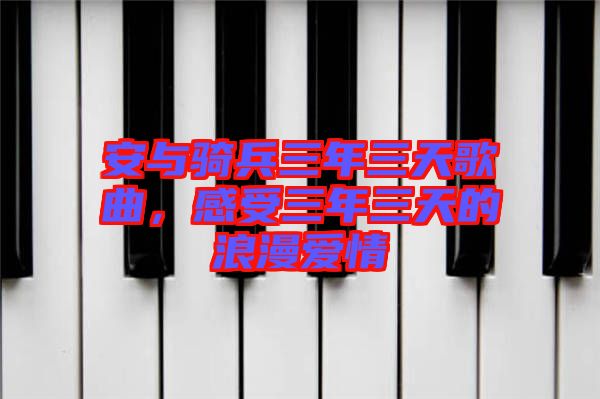安與騎兵三年三天歌曲，感受三年三天的浪漫愛情