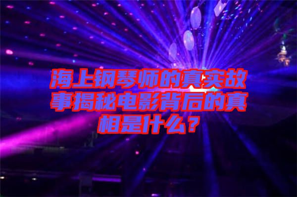 海上鋼琴師的真實故事揭秘電影背后的真相是什么？