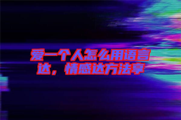 愛(ài)一個(gè)人怎么用語(yǔ)言達(dá)，情感達(dá)方法享