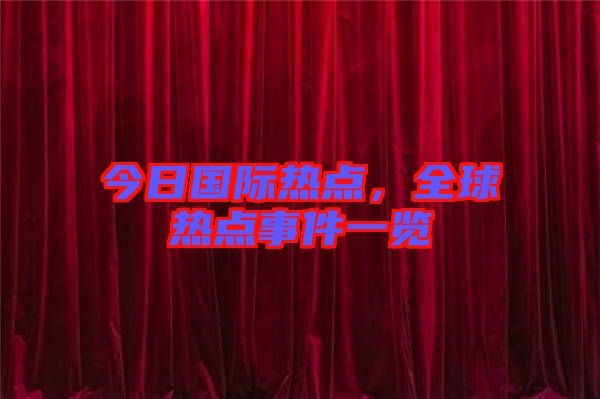 今日國際熱點，全球熱點事件一覽