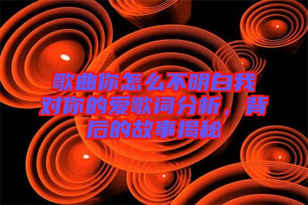 歌曲你怎么不明白我對你的愛歌詞分析，背后的故事揭秘