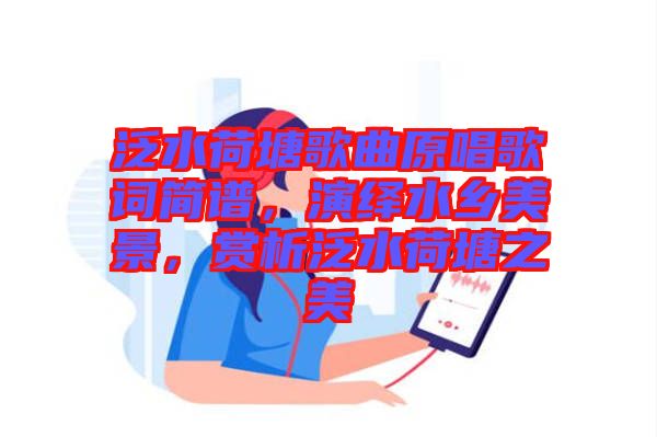 泛水荷塘歌曲原唱歌詞簡(jiǎn)譜，演繹水鄉(xiāng)美景，賞析泛水荷塘之美